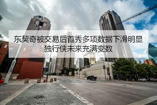 东契奇被交易后首秀多项数据下滑明显 独行侠未来充满变数