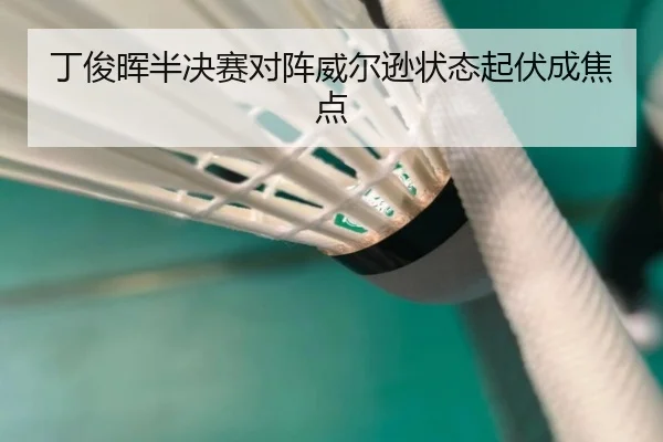 丁俊晖半决赛对阵威尔逊状态起伏成焦点
