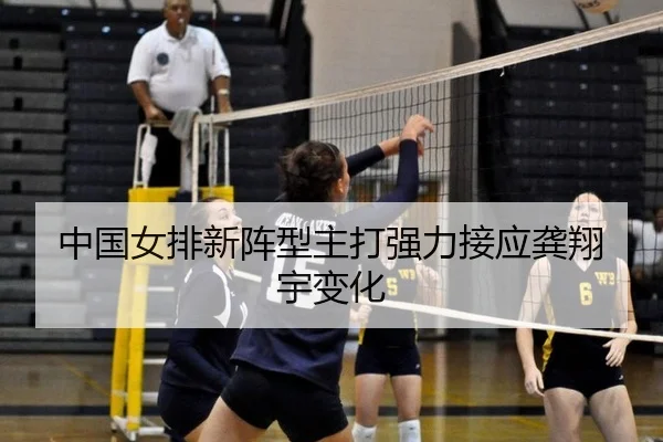 中国女排新阵型主打强力接应龚翔宇变化