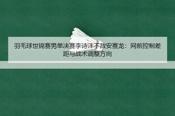 yu-mao-qiu-shi-jin-sai-nan-dan-jue-sai-li-shi-feng-bu-di-an-sai-long-wang-qian-kong-zhi-cha-ju-yu-zhan-shu-tiao-zheng-1-907.jpg